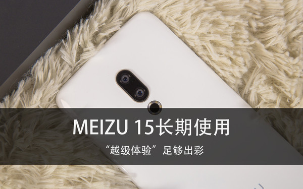 MEIZU 15长期使用 “越级体验”足够出彩